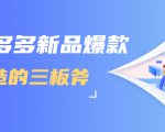 拼多多新品爆款打造的三板斧，快速提升销量+转化+点击率（视频课程）-副业宇宙