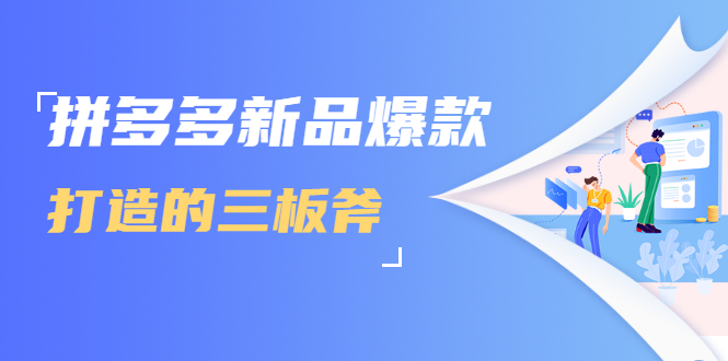 拼多多新品爆款打造的三板斧，快速提升销量+转化+点击率（视频课程）-副业宇宙