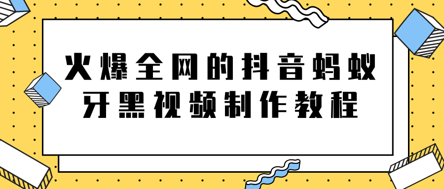 火爆全网的抖音“蚂蚁牙黑”视频制作教程，附软件【视频教程】-副业宇宙