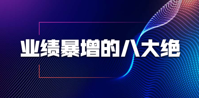 业绩暴增的八大绝招，销售员必须掌握的硬核技能（9节视频课程）-副业宇宙