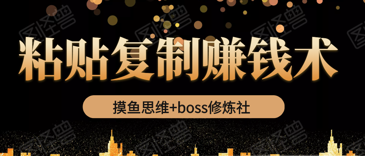 摸鱼思维+boss修炼社·粘贴复制赚钱术，我靠粘贴复制又赚了3万多，月入20万的项目-副业宇宙
