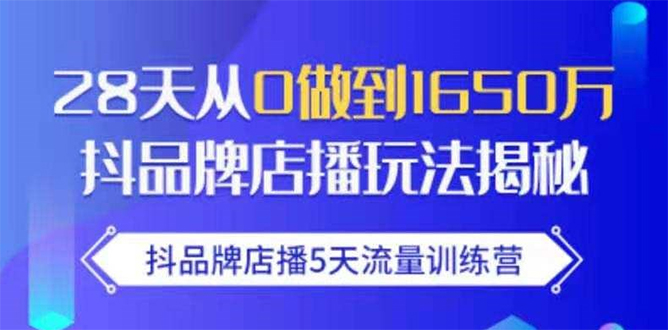 抖品牌店播5天流量训练营：28天从0做到1650万抖音品牌店播玩法揭秘-副业宇宙