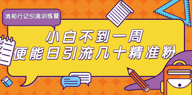 清和行记引流训练营：小白不到一周便能日引流几十精准粉-副业宇宙