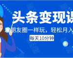 头条变现课：每天10分钟，像发朋友圈一样玩头条，轻松月入过万！-副业宇宙