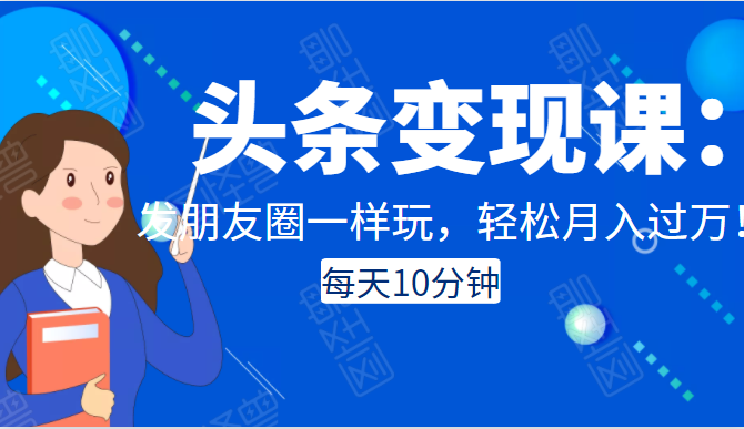 头条变现课：每天10分钟，像发朋友圈一样玩头条，轻松月入过万！-副业宇宙