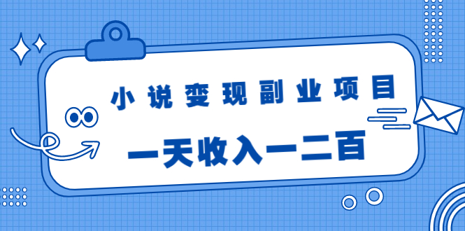 小说变现副业项目：老项目新玩法，视频被动引流躺赚模式，一天收入一二百-副业宇宙