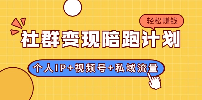 社群变现陪跑计划：建立“个人IP+视频号+私域流量”的社群商业模式轻松赚钱-副业宇宙