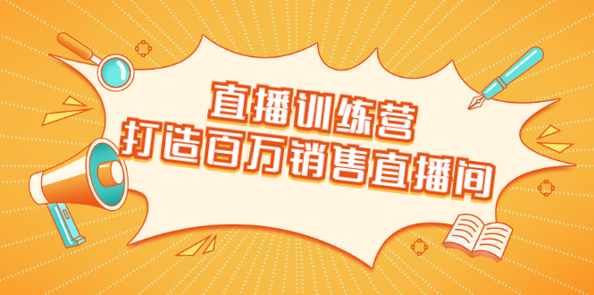 直播训练营：打造百万销售直播间 教会你如何直播带货，抓住直播大风口-副业宇宙
