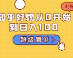 知乎好物从0开始到日入100,超级简单的玩法分享,新人一看也能上手操作-副业宇宙