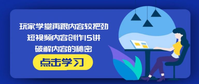 玩家学堂再跟内容较把劲·短视频内容创作15讲,破解内容的秘密-副业宇宙