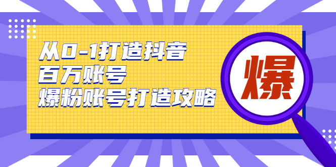 从0-1打造抖音百万账号-爆粉账号打造攻略，针对有账号无粉丝的现象-副业宇宙