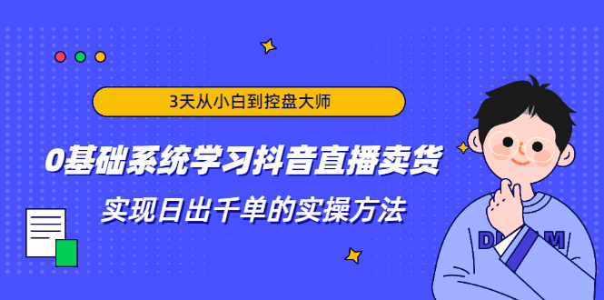 3天从小白到控盘大师，0基础系统学习抖音直播卖货 实现日出千单的实操方法-副业宇宙