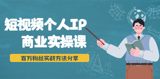 短视频个人IP商业实操课，百万粉丝实战方法分享，小白也能实现流量变现-副业宇宙