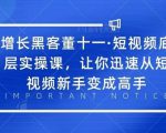 增长黑客董十一·短视频底层实操课，从短视频新手变成高手-副业宇宙