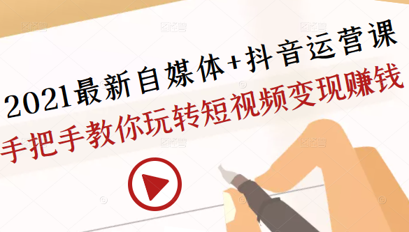 2021最新自媒体+抖音运营课，手把手教你玩转短视频变现赚钱-副业宇宙