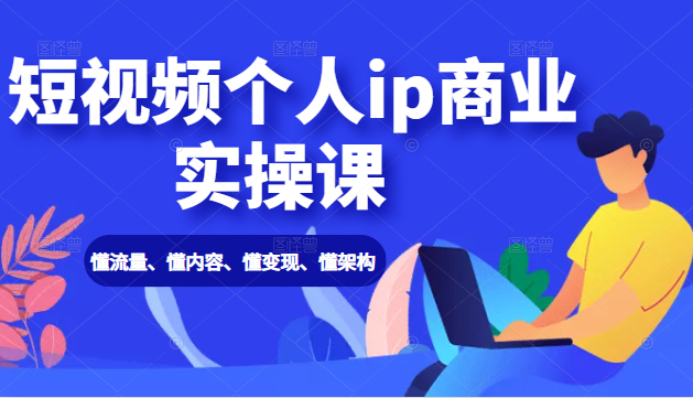 短视频个人ip商业实操课： 懂流量、懂内容、懂变现、懂架构（价值999元）-副业宇宙