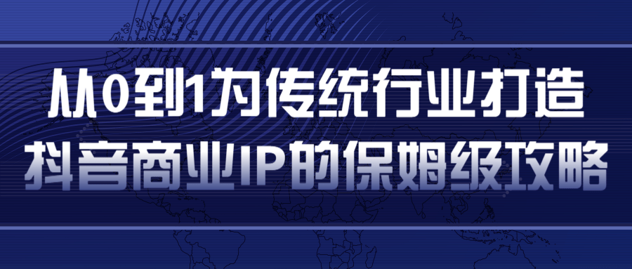从0到1为传统行业打造抖音商业IP简单高效的保姆级攻略-副业宇宙