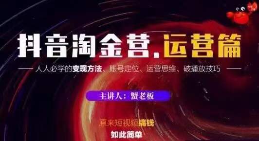 蟹老板抖音淘金营运营篇，短视频搞钱如此简单价值599元-副业宇宙