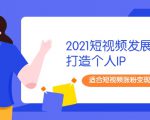 2021短视频发展趋势+打造个人IP，适合短视频涨粉变现的新媒体人-副业宇宙