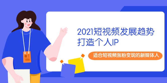 2021短视频发展趋势+打造个人IP，适合短视频涨粉变现的新媒体人-副业宇宙