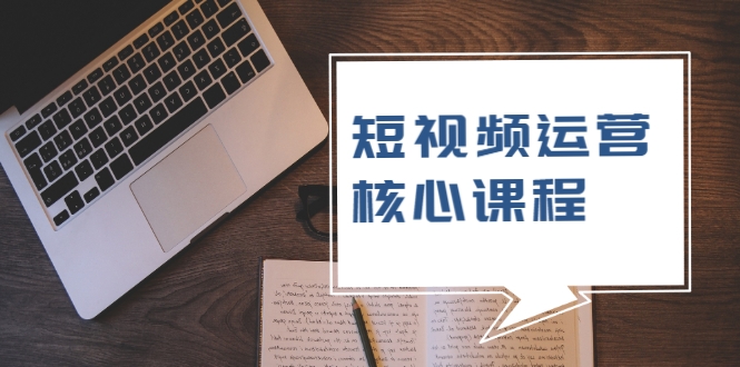 短视频运营核心课程，解决了小白的不懂运营原理的苦恼-副业宇宙