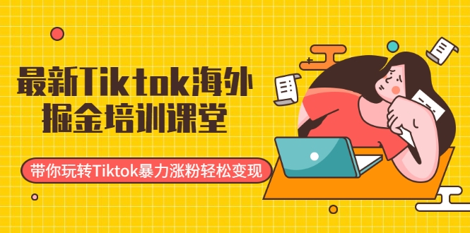 最新Tiktok海外掘金培训课堂：带你玩转Tiktok暴力涨粉轻松变现-副业宇宙