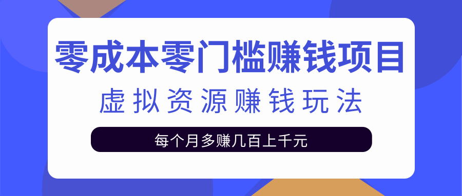 零成本零门槛赚钱项目，虚拟资源赚钱玩法每月多赚几百上千元-副业宇宙
