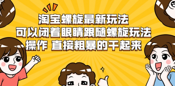 淘宝螺旋最新玩法，可以闭着眼睛跟随螺旋玩法操作 直接粗暴的干起来-副业宇宙