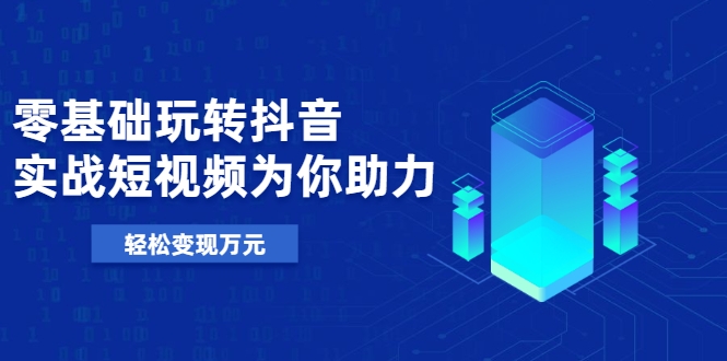 零基础玩转抖音，实战短视频为你助力，轻松变现万元-副业宇宙