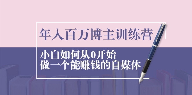 年入百万博主训练营：小白如何从0开始做一个能赚钱的自媒体-副业宇宙