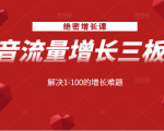 绝密增长课:抖音流量增长三板斧,解决1-100的增长难题-副业宇宙