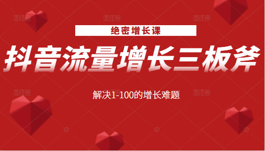 绝密增长课：抖音流量增长三板斧，解决1-100的增长难题-副业宇宙