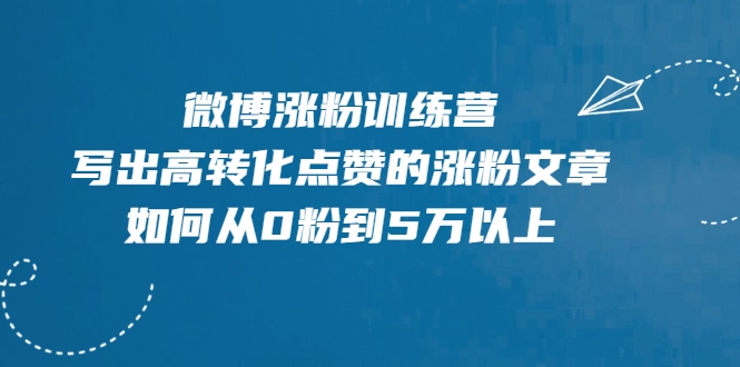 微博涨粉训练营，写出高转化点赞的涨粉文章，如何从0粉到5万以上-副业宇宙