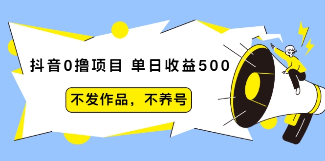 抖音0撸项目：单日收益500，不发作品，不养号-副业宇宙