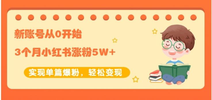 生财小红书涨粉变现：新账号从0开始3个月小红书涨粉5W+实现单篇爆粉-副业宇宙