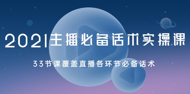 2021主播必备话术实操课，33节课覆盖直播各环节必备话术-副业宇宙