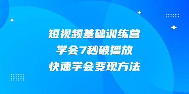 2021短视频基础训练营，学会7秒破播放，快速学会变现方法-副业宇宙