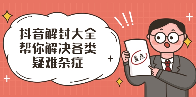 抖音解封大全，帮你解决各类疑难杂症（封禁话术和模板）-副业宇宙