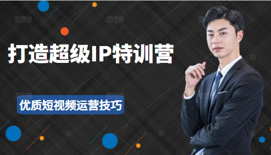 超级IP特训营：表演表达、高效输出优质短视频运营技巧，价值999元-副业宇宙
