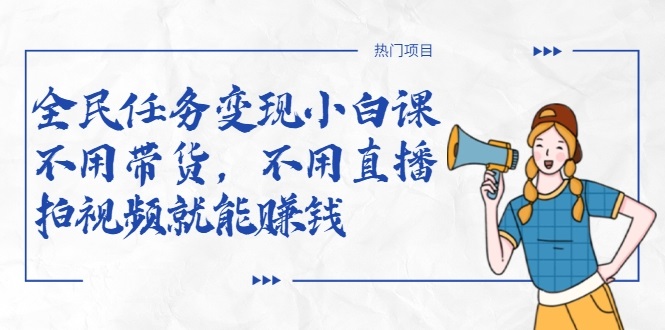 全民任务变现小白课，不用带货，不用直播，拍视频就能赚钱-副业宇宙
