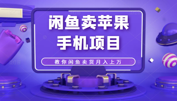 闲鱼卖苹果手机项目，教你闲鱼卖货月入上万-副业宇宙