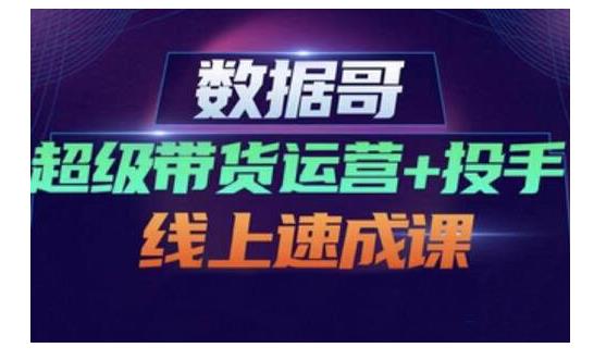 数据哥·超级带货运营+投手线上速成课，快速提升运营和熟悉学会投手技巧-副业宇宙