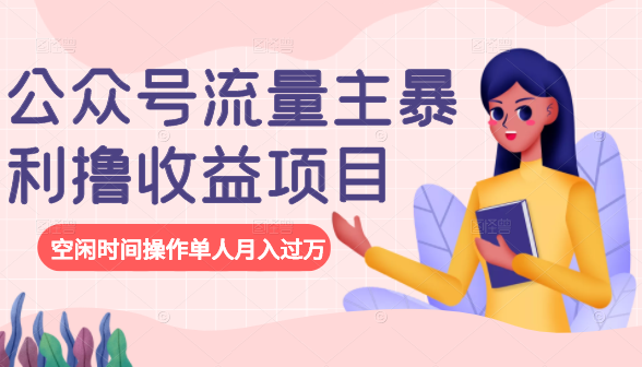 公众号流量主暴利撸收益项目，空闲时间操作单人月入过万-副业宇宙