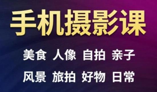 手机摄影一次学透，教程内容包括：美食、人像、自拍、风景、好物等-副业宇宙