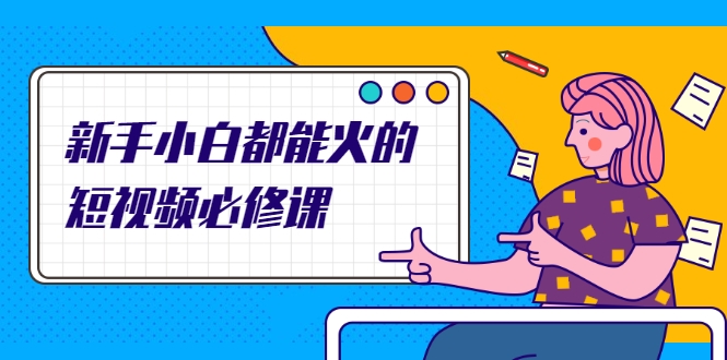 新手小白都能火的短视频必修课，教你三天就能上热门的短视频IP技术-副业宇宙