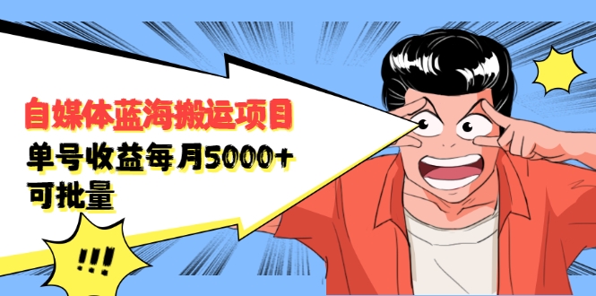 自媒体蓝海搬运项目：单号收益每月基本都可以达到5000+，可批量-副业宇宙