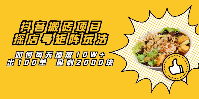 抖音搬砖项目：探店号矩阵玩法，如何每天播放10W+出100单 盈利2000块-副业宇宙