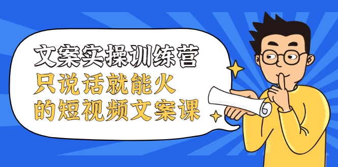 文案实操训练营，只说话就能火的短视频文案课-副业宇宙