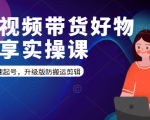 短视频带货好物分享实操课：快速起号，升级版防搬运剪辑-副业宇宙