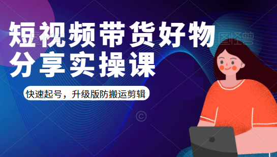 短视频带货好物分享实操课：快速起号，升级版防搬运剪辑-副业宇宙